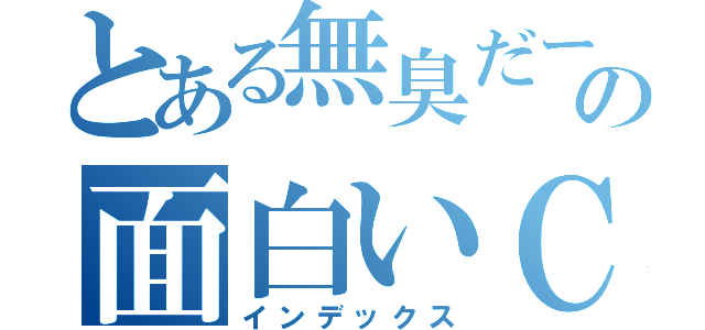 とある無臭だーの面白いＣＭ（インデックス）