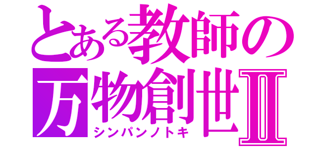 とある教師の万物創世Ⅱ（シンパンノトキ）