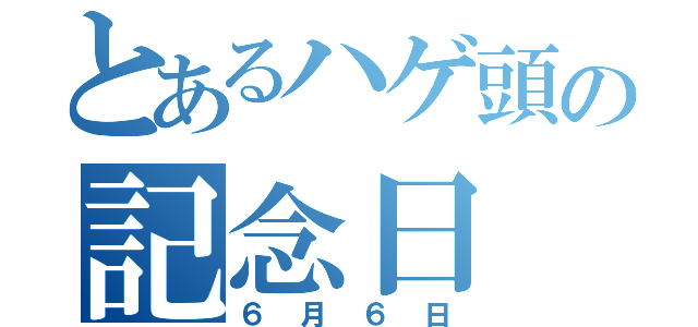 とあるハゲ頭の記念日（６月６日）