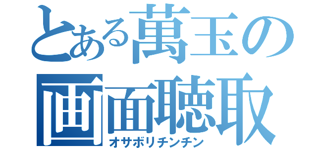 とある萬玉の画面聴取（オサボリチンチン）