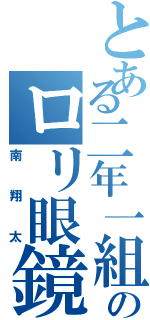 とある二年一組のロリ眼鏡（南翔太）