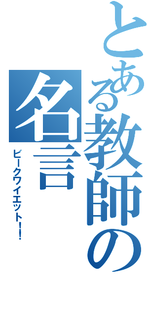 とある教師の名言（ビークワイエット！！）