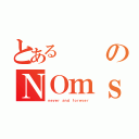 とあるのＮＯｍｓ（ｎｅｖｅｒ ａｎｄ ｆｏｒｅｖｅｒ）