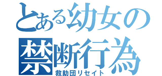 とある幼女の禁断行為（救助団リセイト）