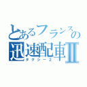 とあるフランスの迅速配車Ⅱ（タクシー２）