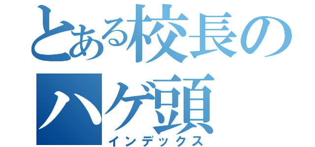 とある校長のハゲ頭（インデックス）