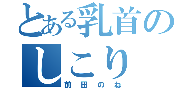 とある乳首のしこり（前田のね）