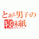 とある男子の寝床紙（オナティッシュ）