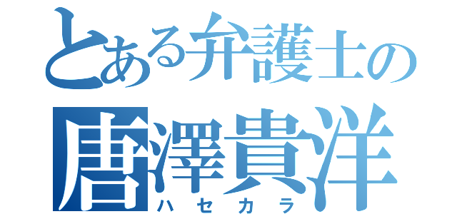 とある弁護士の唐澤貴洋（ハセカラ）