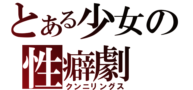 とある少女の性癖劇（クンニリングス）