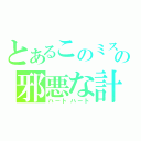 とあるこのミスの邪悪な計画（ハートハート）