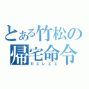 とある竹松の帰宅命令（カエレエエ）