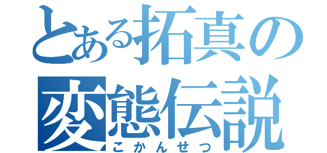 とある拓真の変態伝説（こかんせつ）