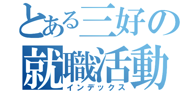 とある三好の就職活動（インデックス）