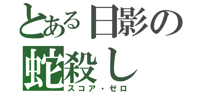 とある日影の蛇殺し（スコア・ゼロ）