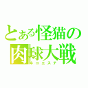 とある怪猫の肉球大戦（ネコエステ）