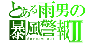 とある雨男の暴風警報Ⅱ（Ｓｃｒｅａｍ ｏｕｔ）