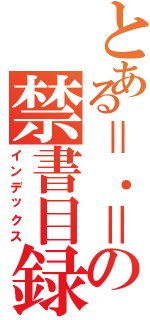 とある＝．＝の禁書目録（インデックス）