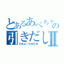 とあるあべちゃの引きだしⅡ（だめよーだめだめ）