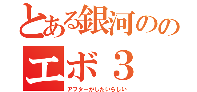 とある銀河ののエボ３（アフターがしたいらしい）