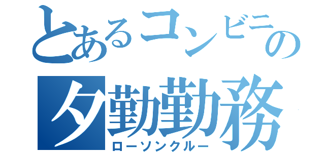 とあるコンビニの夕勤勤務（ローソンクルー）