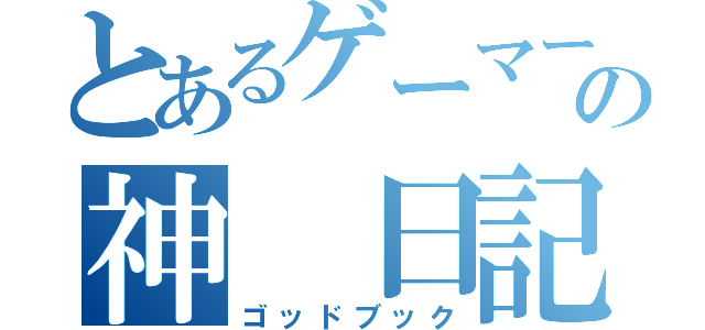 とあるゲーマーの神　日記（ゴッドブック）