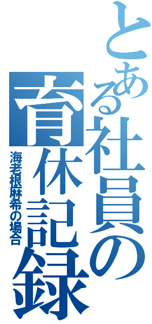 とある社員の育休記録（海老根麻希の場合）