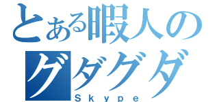 とある暇人のグダグダ（Ｓｋｙｐｅ）