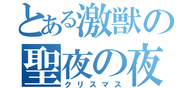 とある激獣の聖夜の夜（クリスマス）