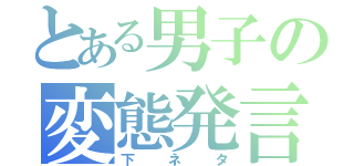 とある男子の変態発言（下ネタ）