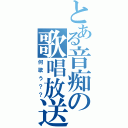 とある音痴の歌唱放送（何歌う？？）