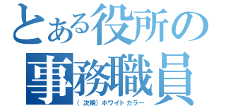 とある役所の事務職員（予定）（（次期）ホワイトカラー）