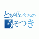 とある佐々木のうそつき（）