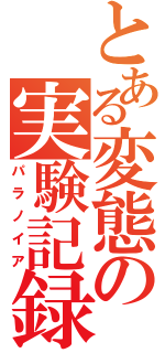 とある変態の実験記録（パラノイア）