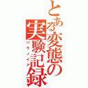 とある変態の実験記録（パラノイア）