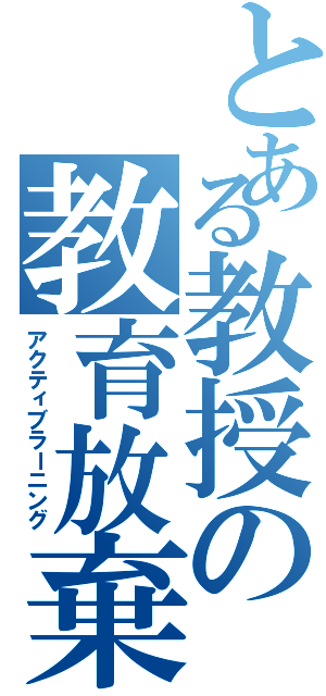 とある教授の教育放棄（アクティブラーニング）