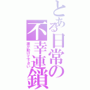 とある日常の不幸連鎖（誰か助けて下さい）