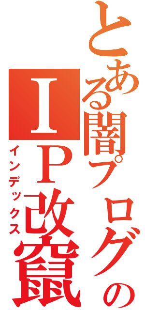 とある闇プログラマーのＩＰ改竄（インデックス）