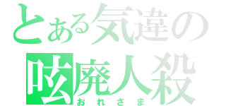 とある気違の呟廃人殺（おれさま）