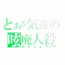 とある気違の呟廃人殺（おれさま）