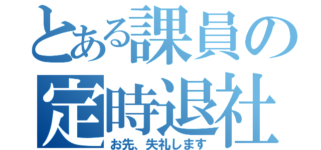 とある課員の定時退社（お先、失礼します）