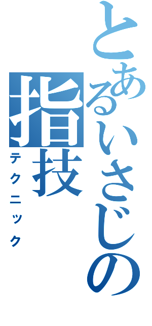 とあるいさじの指技（テクニック）