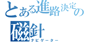 とある進路決定の磁針（ナビゲーター）