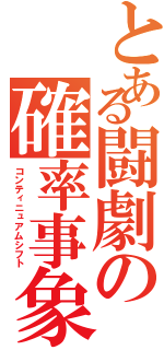 とある闘劇の確率事象（コンティニュアムシフト）