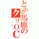 とある馬鹿のクソＯＣ（（イギ））