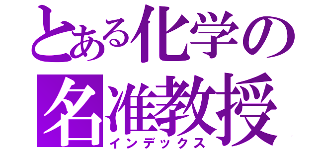 とある化学の名准教授（インデックス）