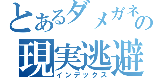 とあるダメガネの現実逃避（インデックス）