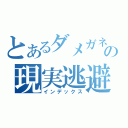 とあるダメガネの現実逃避（インデックス）