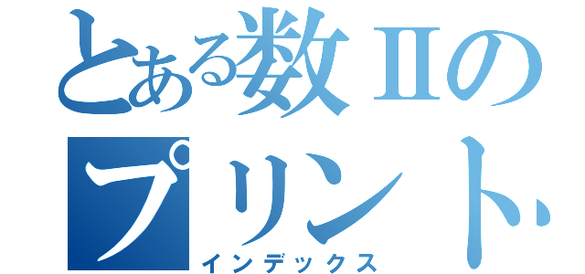 とある数Ⅱのプリント目録（インデックス）