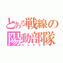 とある戦線の陽動部隊（ガルデモ）